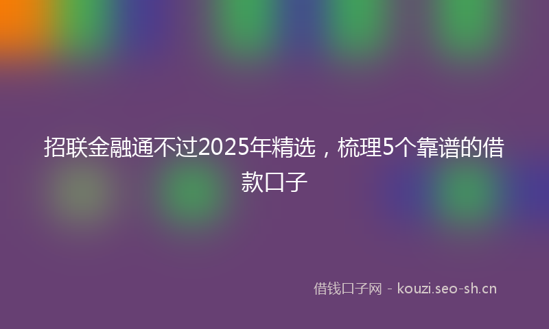 招联金融通不过2025年精选，梳理5个靠谱的借款口子