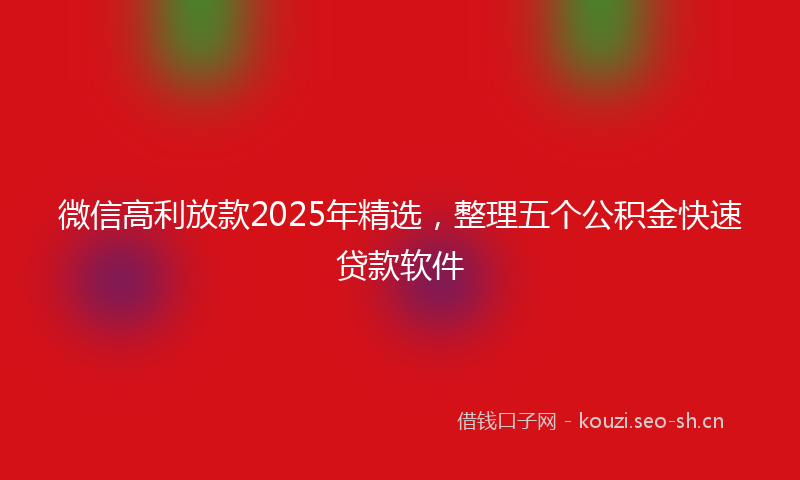微信高利放款2025年精选，整理五个公积金快速贷款软件