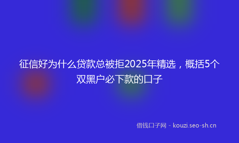 征信好为什么贷款总被拒2025年精选，概括5个双黑户必下款的口子