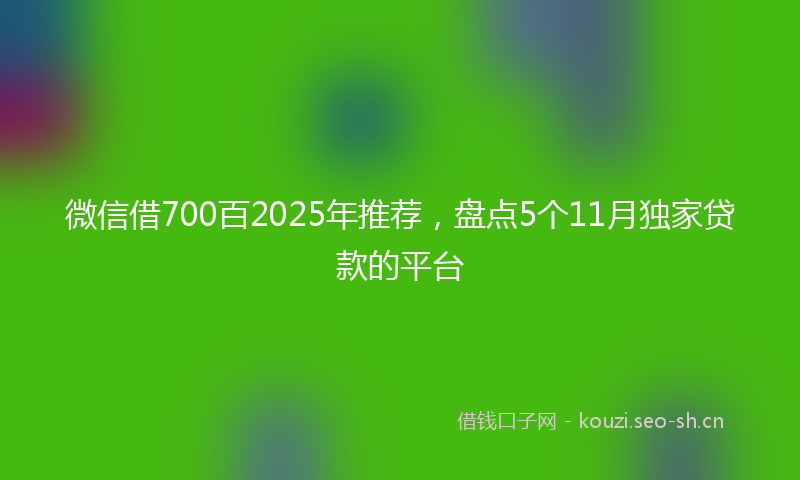 微信借700百2025年推荐，盘点5个11月独家贷款的平台