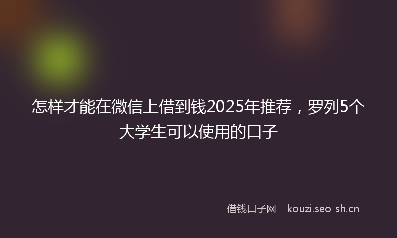 怎样才能在微信上借到钱2025年推荐，罗列5个大学生可以使用的口子