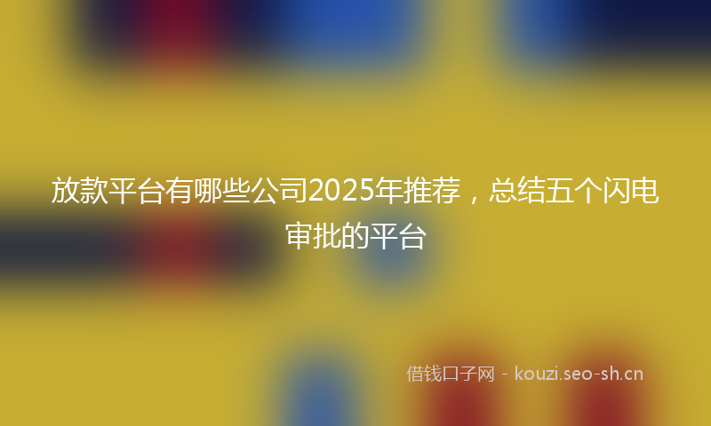 放款平台有哪些公司2025年推荐，总结五个闪电审批的平台