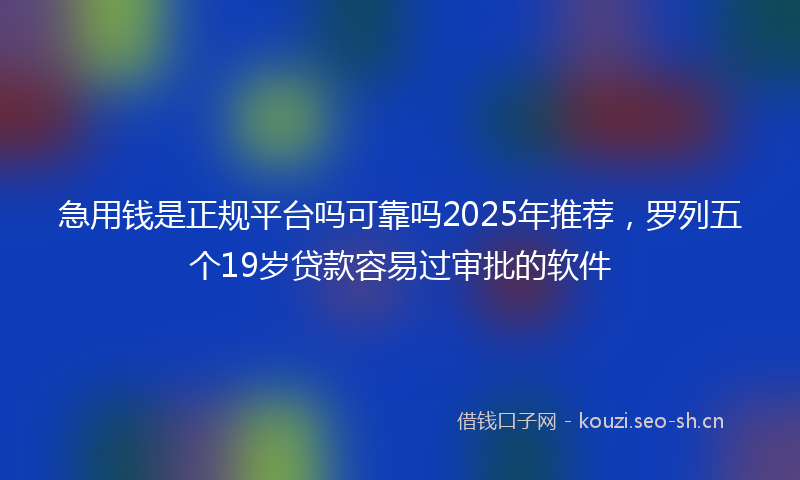 急用钱是正规平台吗可靠吗2025年推荐，罗列五个19岁贷款容易过审批的软件