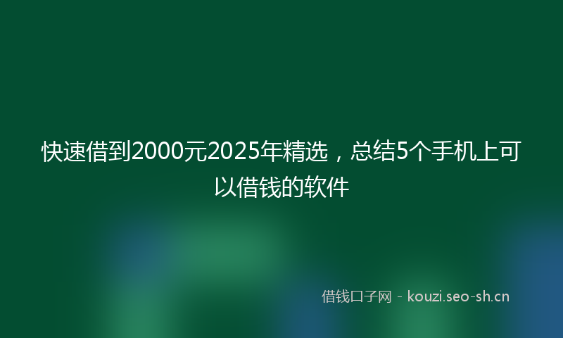 快速借到2000元2025年精选，总结5个手机上可以借钱的软件