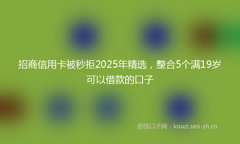 招商信用卡被秒拒2025年精选，整合5个满19岁可以借款的口子