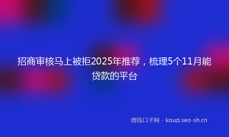 招商审核马上被拒2025年推荐，梳理5个11月能贷款的平台