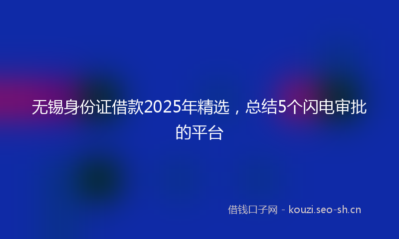 无锡身份证借款2025年精选，总结5个闪电审批的平台