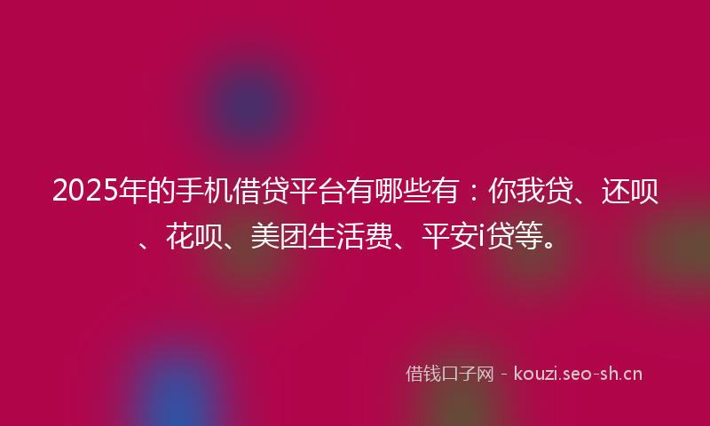 2025年的手机借贷平台有哪些有：你我贷、还呗、花呗、美团生活费、平安i贷等。