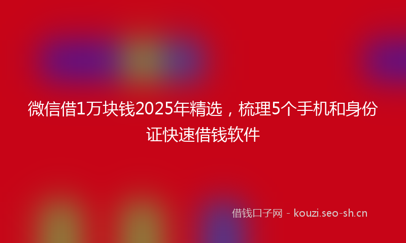 微信借1万块钱2025年精选，梳理5个手机和身份证快速借钱软件