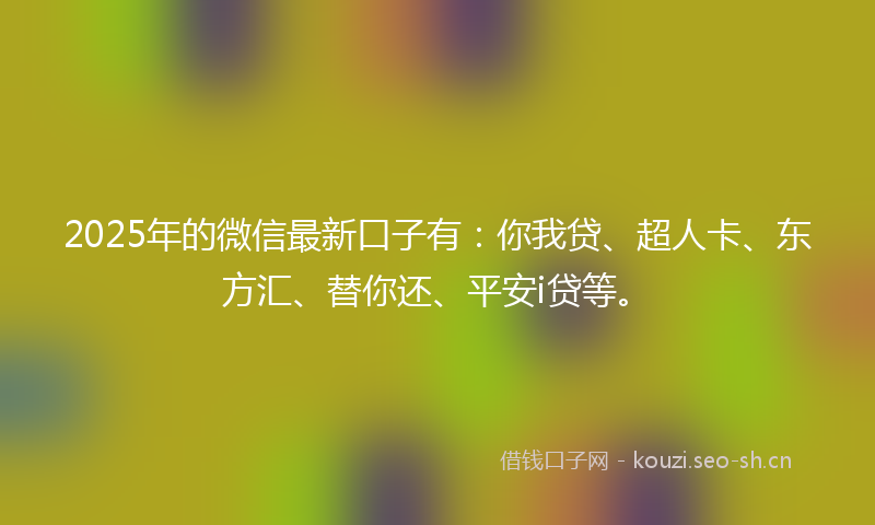 2025年的微信最新口子有：你我贷、超人卡、东方汇、替你还、平安i贷等。