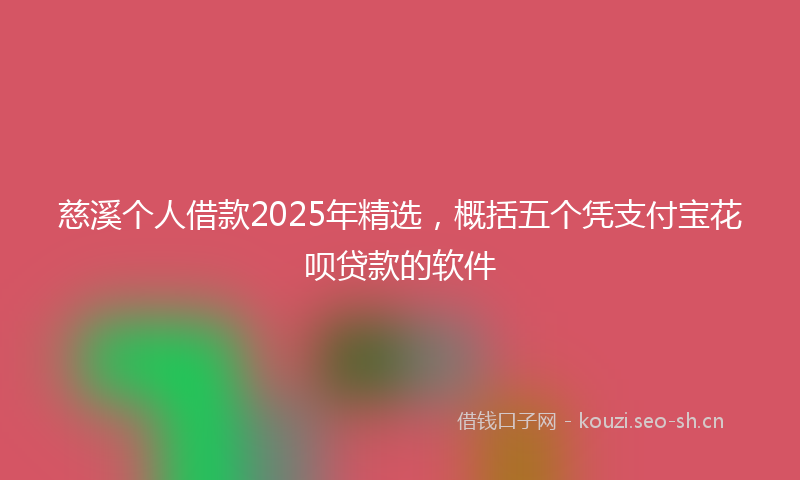 慈溪个人借款2025年精选，概括五个凭支付宝花呗贷款的软件