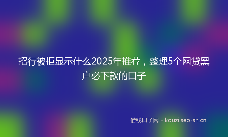 招行被拒显示什么2025年推荐，整理5个网贷黑户必下款的口子