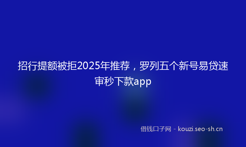 招行提额被拒2025年推荐，罗列五个新号易贷速审秒下款app