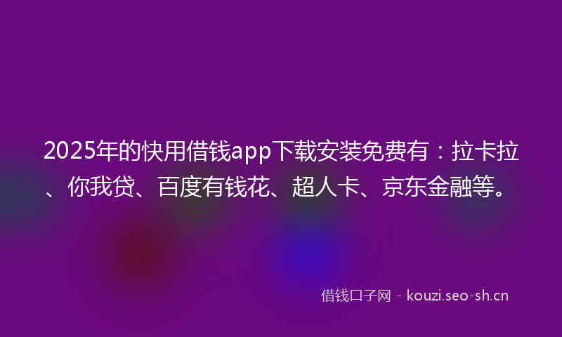 2025年的快用借钱app下载安装免费有:拉卡拉、你我贷、百度有钱花、超人卡、京东金融等。
