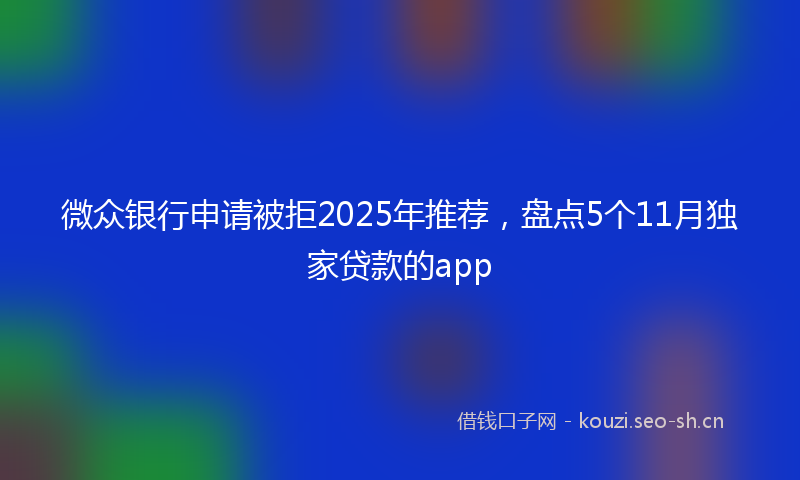 微众银行申请被拒2025年推荐，盘点5个11月独家贷款的app