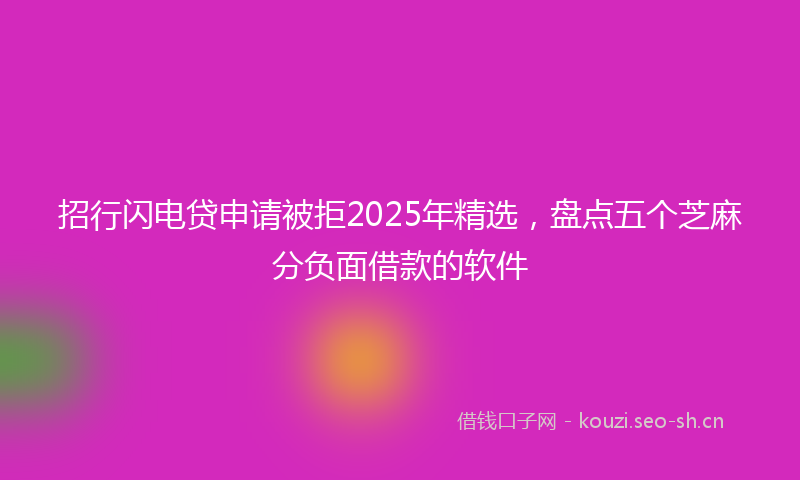 招行闪电贷申请被拒2025年精选，盘点五个芝麻分负面借款的软件