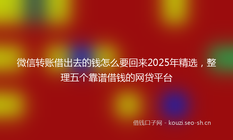 微信转账借出去的钱怎么要回来2025年精选，整理五个靠谱借钱的网贷平台