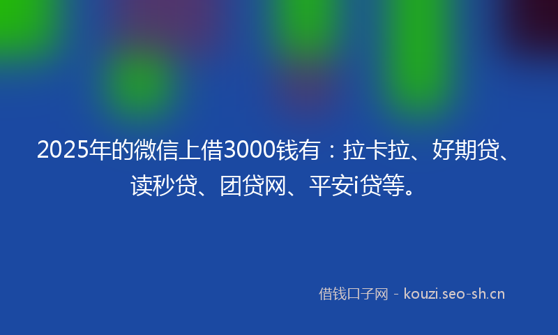 2025年的微信上借3000钱有：拉卡拉、好期贷、读秒贷、团贷网、平安i贷等。