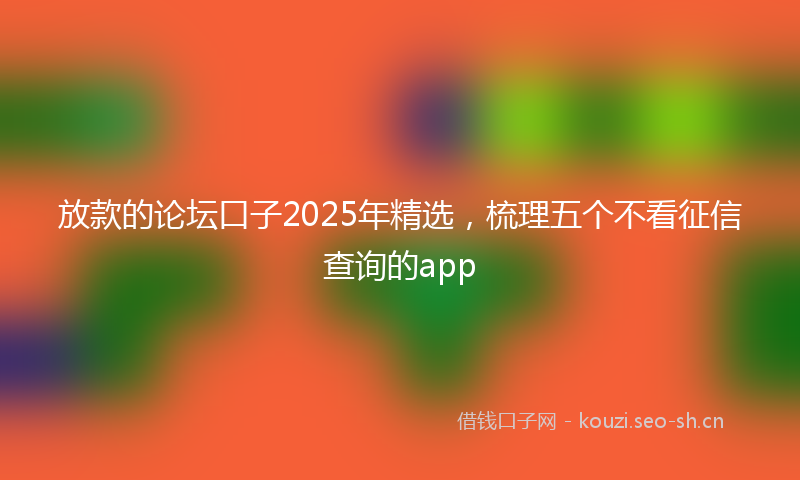 放款的论坛口子2025年精选，梳理五个不看征信查询的app