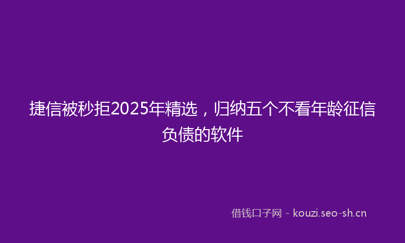 捷信被秒拒2025年精选，归纳五个不看年龄征信负债的软件