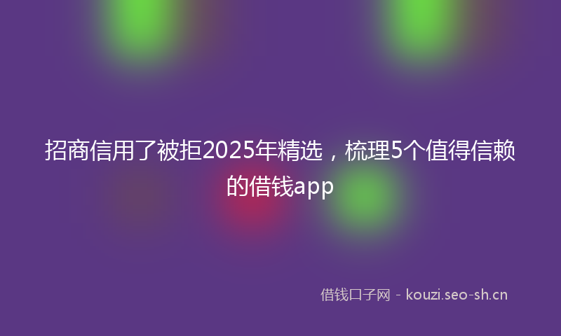 招商信用了被拒2025年精选，梳理5个值得信赖的借钱app