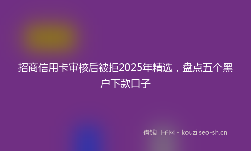 招商信用卡审核后被拒2025年精选，盘点五个黑户下款口子