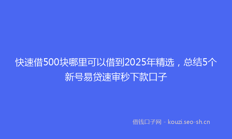 快速借500块哪里可以借到2025年精选,总结5个新号易贷速审秒下款口子