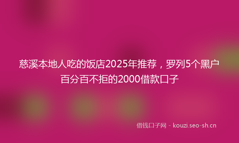 慈溪本地人吃的饭店2025年推荐，罗列5个黑户百分百不拒的2000借款口子