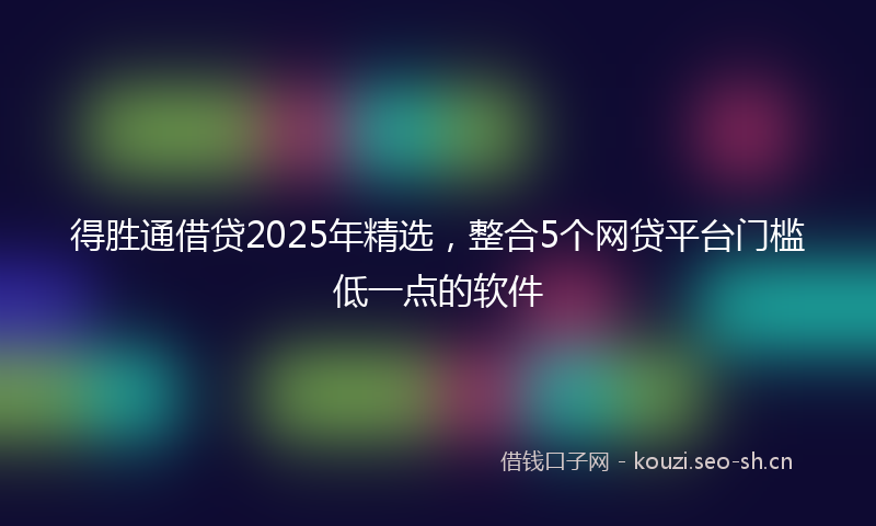 得胜通借贷2025年精选,整合5个网贷平台门槛低一点的软件