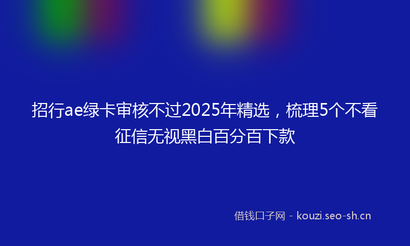 招行ae绿卡审核不过2025年精选，梳理5个不看征信无视黑白百分百下款