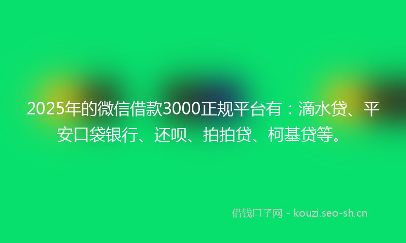 2025年的微信借款3000正规平台有：滴水贷、平安口袋银行、还呗、拍拍贷、柯基贷等。