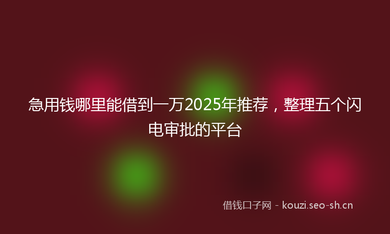 急用钱哪里能借到一万2025年推荐，整理五个闪电审批的平台