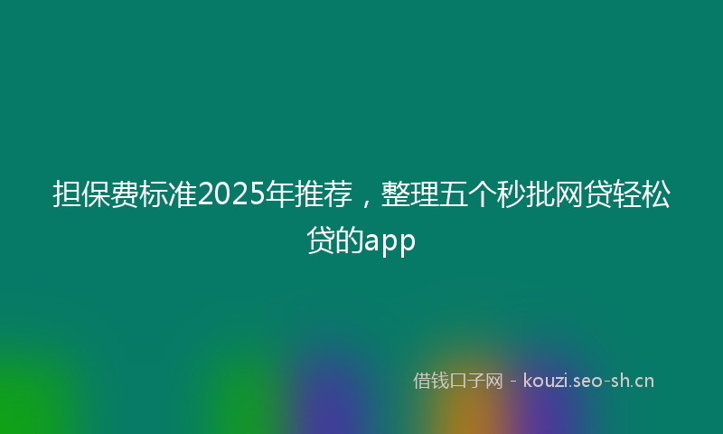 担保费标准2025年推荐，整理五个秒批网贷轻松贷的app