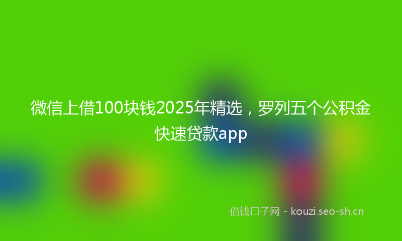 微信上借100块钱2025年精选，罗列五个公积金快速贷款app