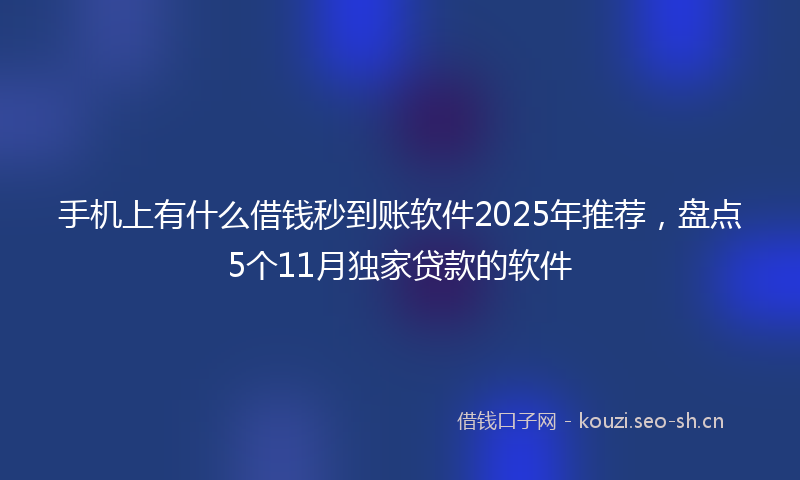 手机上有什么借钱秒到账软件2025年推荐，盘点5个11月独家贷款的软件