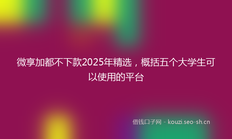 微享加都不下款2025年精选,概括五个大学生可以使用的平台