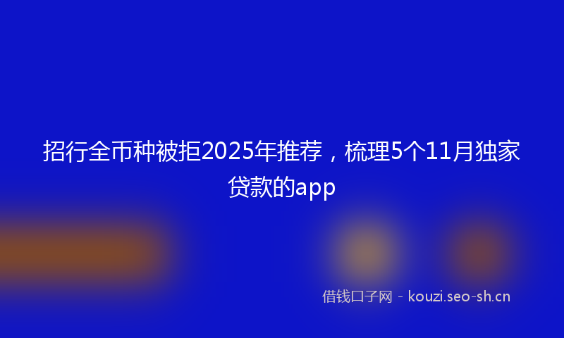招行全币种被拒2025年推荐，梳理5个11月独家贷款的app