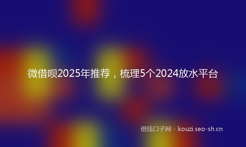 微借呗2025年推荐，梳理5个2024放水平台