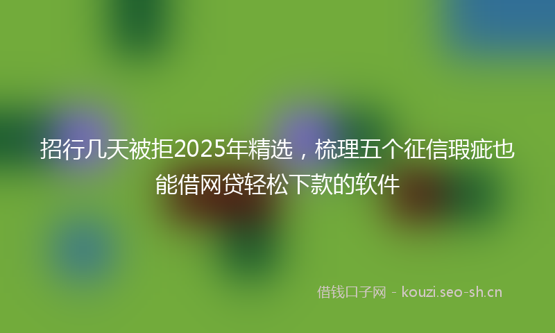 招行几天被拒2025年精选，梳理五个征信瑕疵也能借网贷轻松下款的软件