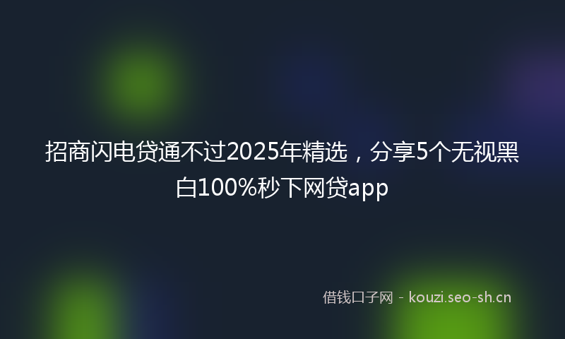 招商闪电贷通不过2025年精选，分享5个无视黑白100%秒下网贷app