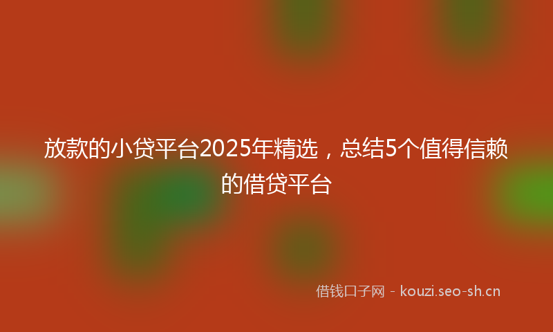 放款的小贷平台2025年精选，总结5个值得信赖的借贷平台