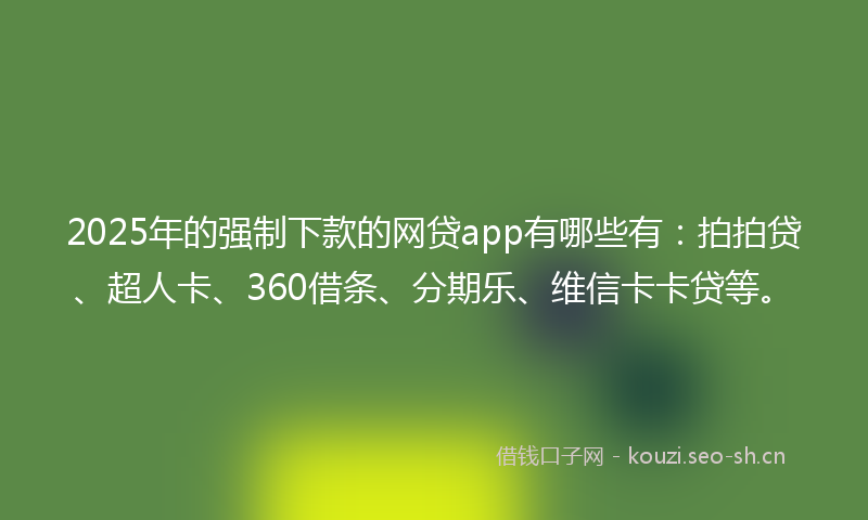 2025年的强制下款的网贷app有哪些有：拍拍贷、超人卡、360借条、分期乐、维信卡卡贷等。