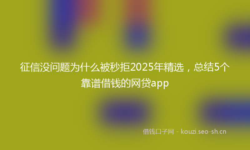 征信没问题为什么被秒拒2025年精选，总结5个靠谱借钱的网贷app