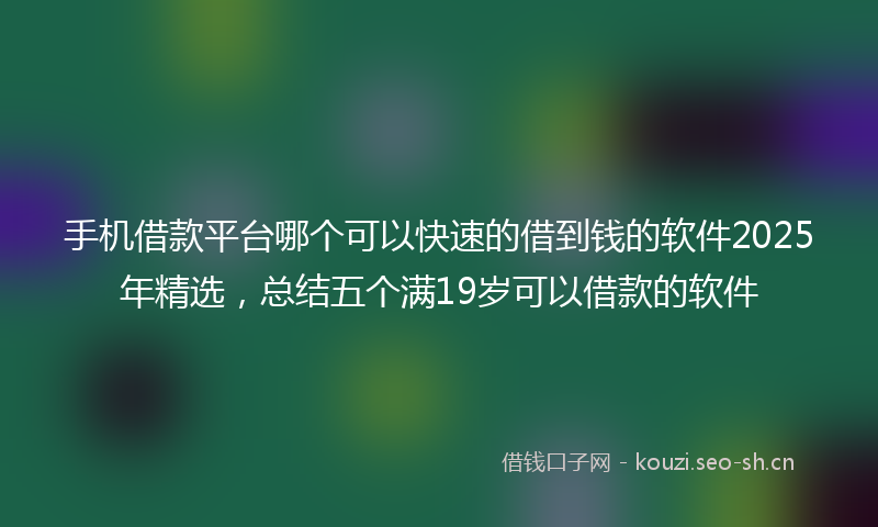 手机借款平台哪个可以快速的借到钱的软件2025年精选，总结五个满19岁可以借款的软件