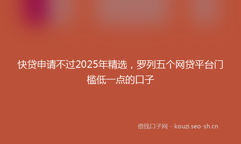 快贷申请不过2025年精选，罗列五个网贷平台门槛低一点的口子