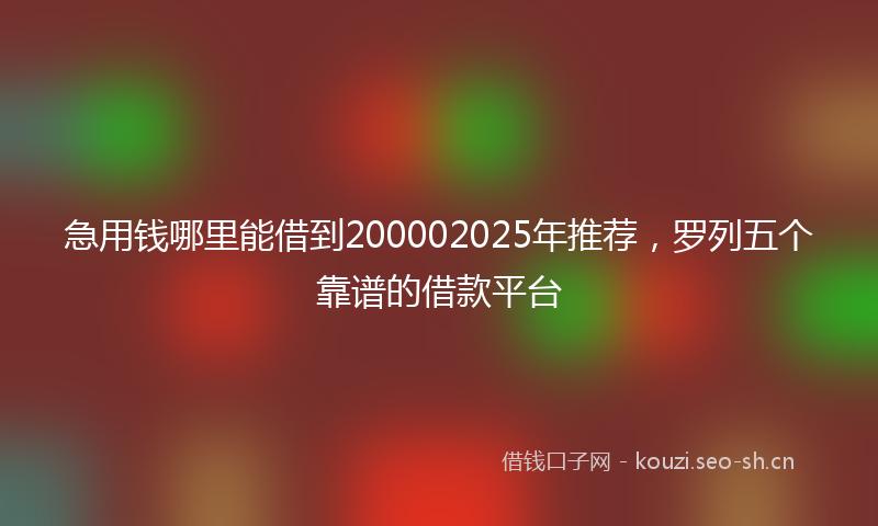 急用钱哪里能借到200002025年推荐，罗列五个靠谱的借款平台