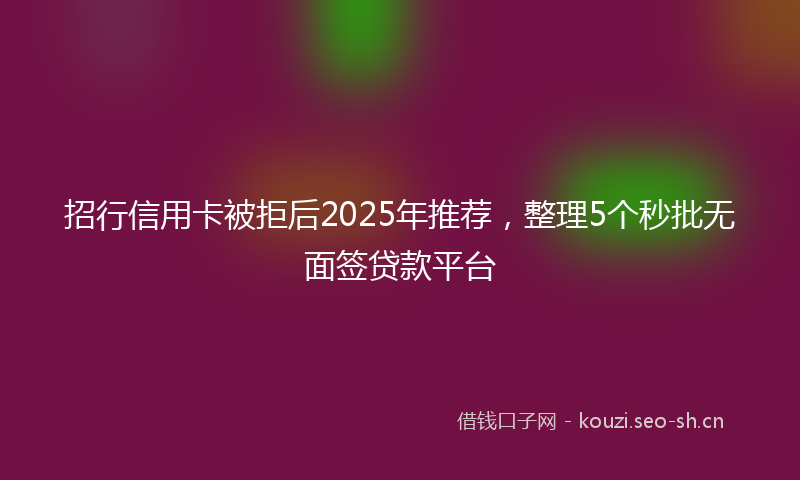 招行信用卡被拒后2025年推荐，整理5个秒批无面签贷款平台