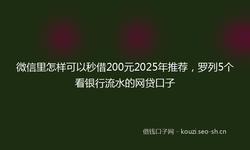 微信里怎样可以秒借200元2025年推荐，罗列5个看银行流水的网贷口子