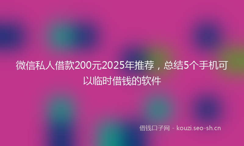 微信私人借款200元2025年推荐，总结5个手机可以临时借钱的软件