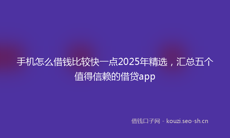 手机怎么借钱比较快一点2025年精选，汇总五个值得信赖的借贷app